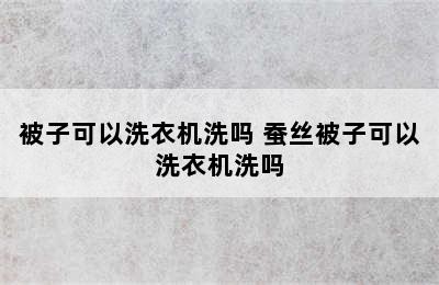 被子可以洗衣机洗吗 蚕丝被子可以洗衣机洗吗